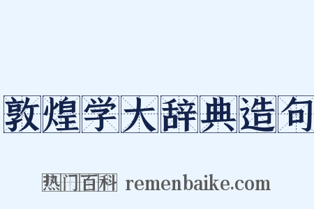 敦煌学大辞典造句是什么意思的图片
